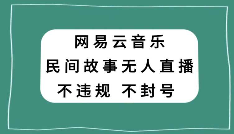 网易云民间故事无人直播，零投入低风险、人人可做【揭秘】-云网创资源站