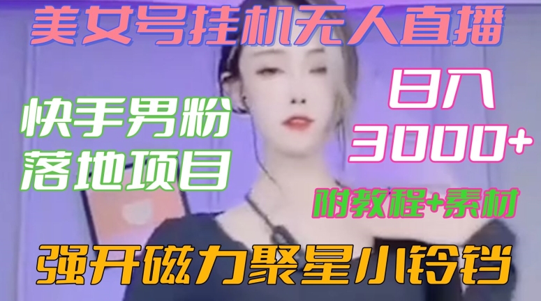 快手男粉落地项目，美女号挂机无人直播，强开磁力聚星小铃铛，日入3000+【附教程和美女素材】【揭秘】-云网创资源站