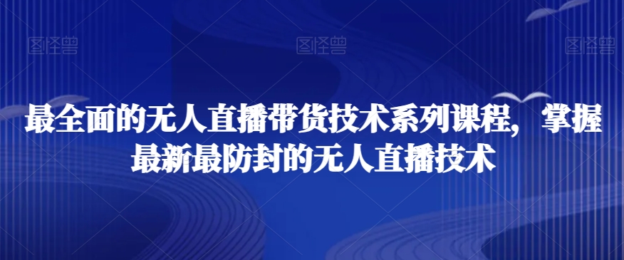 最全面的无人直播‮货带‬技术系‮课列‬程，掌握最新最防封的无人直播技术-云网创资源站