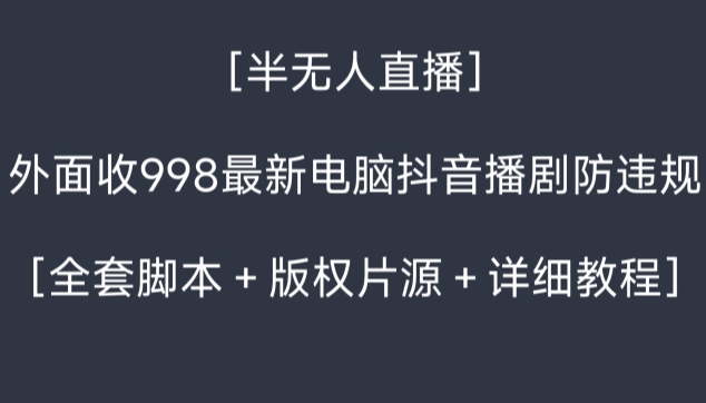 外面收998最新半无人直播电脑抖音播剧防违规【全套脚本＋版权片源＋详细教程】-云网创资源站