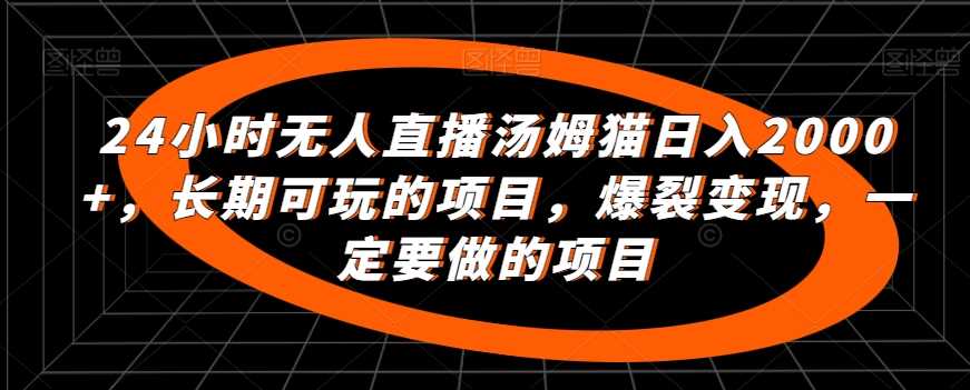 24小时无人直播汤姆猫日入2000+，长期可玩的项目，爆裂变现，一定要做的项目【揭秘】-云网创资源站