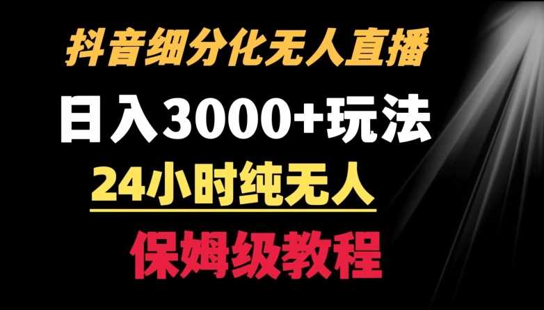 靠抖音细分化赛道无人直播，针对宝妈，24小时纯无人，日入3000+的玩法【揭秘】-云网创资源站