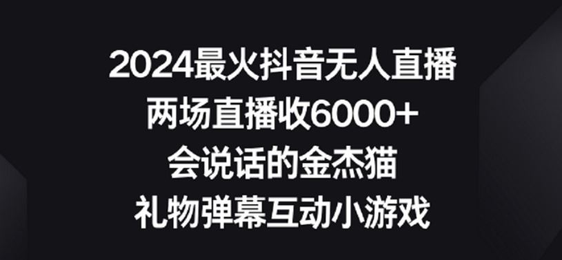 2024最火抖音无人直播，两场直播收6000+，礼物弹幕互动小游戏【揭秘】-云网创资源站