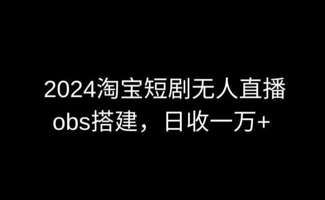 2024最新淘宝短剧无人直播，obs多窗口搭建，日收6000+【揭秘】-云网创资源站