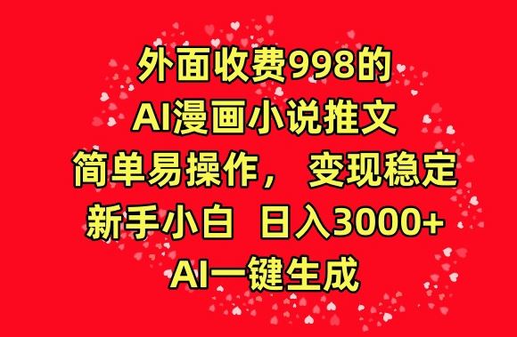 外面收费998的AI漫画小说推文，简单易操作，变现稳定，新手小白日入3000+，AI一键生成【揭秘】-云网创资源站