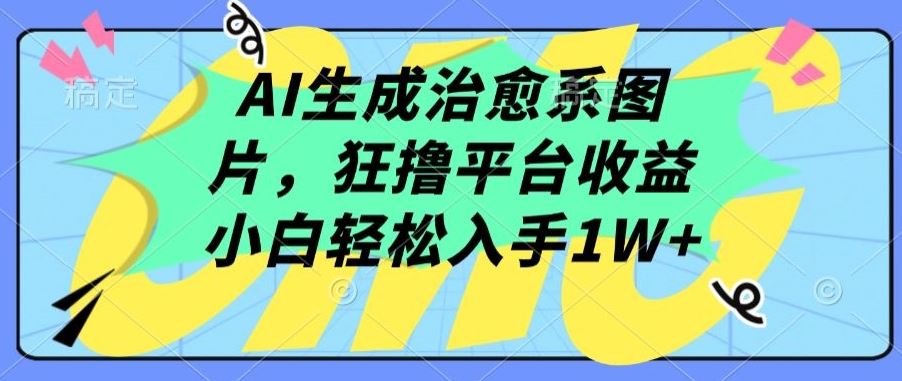 AI生成治愈系图片，狂撸平台收益，小白轻松入手1W+【揭秘】-云网创资源站