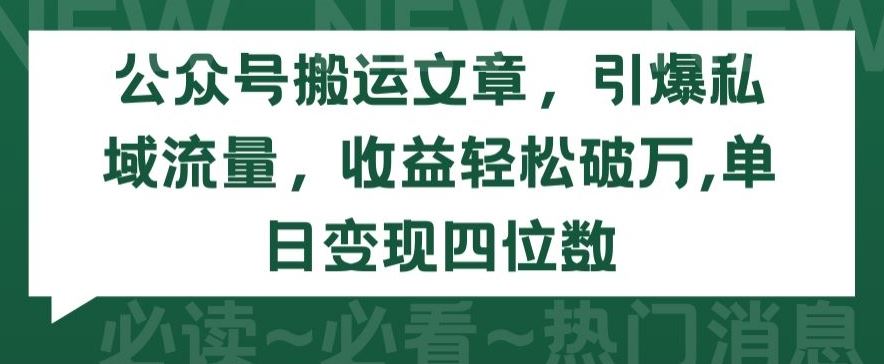 公众号搬运文章，引爆私域流量，收益轻松破万，单日变现四位数【揭秘】-云网创资源站