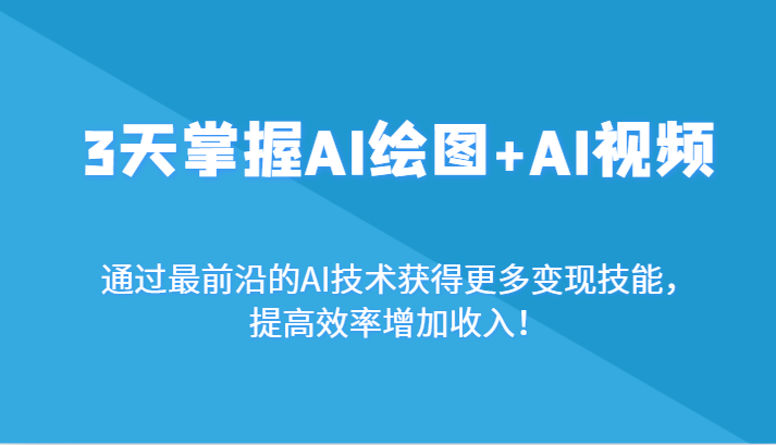 3天掌握AI绘图+AI视频，通过最前沿的AI技术获得更多变现技能，提高效率增加收入！-云网创资源站