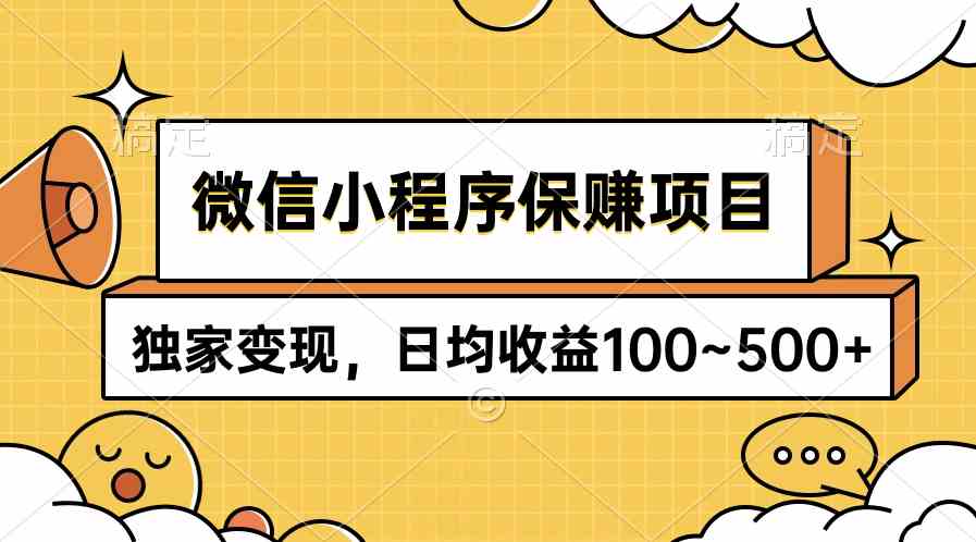 微信小程序保赚项目，独家变现，日均收益100~500+-云网创资源站