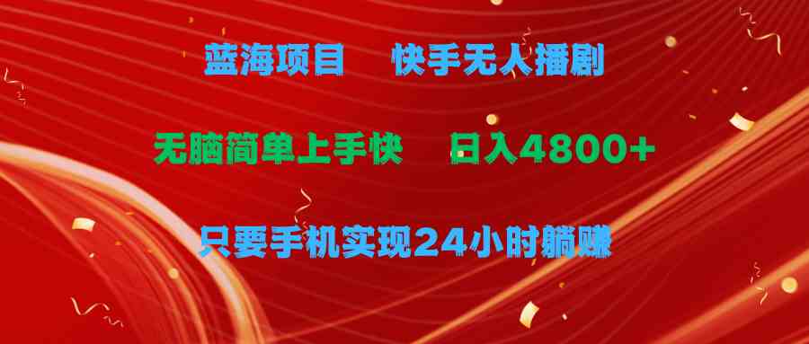 蓝海项目，快手无人播剧，一天收益4800+，手机也能实现24小时躺赚，无脑…-云网创资源站