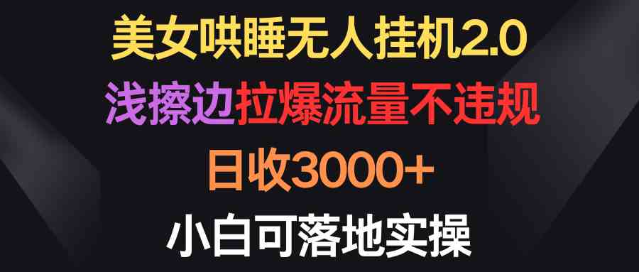 美女哄睡无人挂机2.0，浅擦边拉爆流量不违规，日收3000+，小白可落地实操-云网创资源站