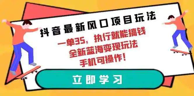 抖音最新风口项目玩法，一单35，执行就能搞钱 全新蓝海变现玩法 手机可操作-云网创资源站