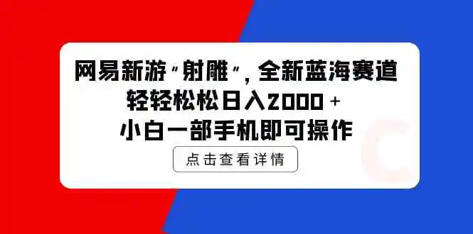 网易新游 射雕 全新蓝海赛道，轻松日入2000＋小白一部手机即可操作-云网创资源站