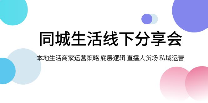 同城生活线下分享会，本地生活商家运营策略 底层逻辑 直播人货场 私域运营-云网创资源站