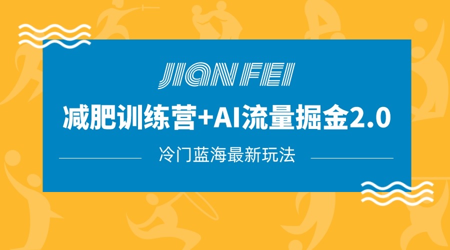 冷门减肥赛道变现+AI流量主掘金2.0玩法教程，蓝海风口项目，小白轻松月入10000+-云网创资源站