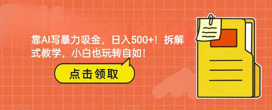 靠AI写暴力吸金！轻松日入500+！拆解式教学，小白也玩转自如！-云网创资源站