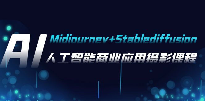 AI摄影【Midjourney+Stablediffusion】，人工智能商业应用摄影-37节课程-云网创资源站