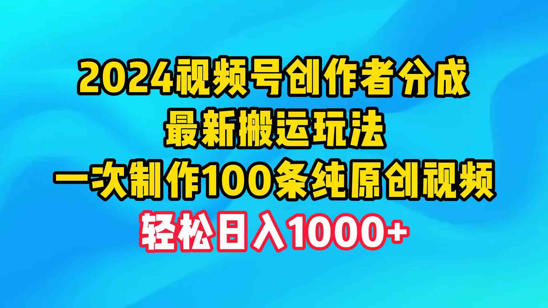 2024视频号创作者分成，最新搬运玩法，一次制作100条纯原创视频，日入1000+-云网创资源站