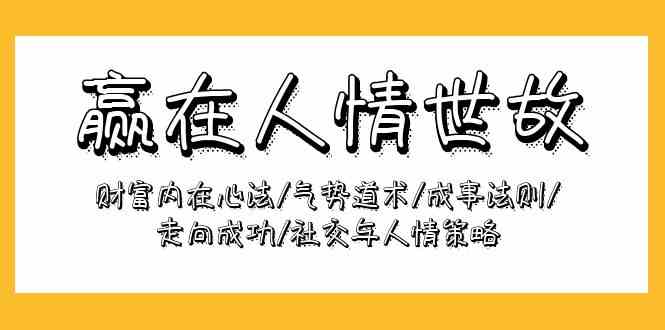 赢在-人情世故：财富内在心法/气势道术/成事法则/走向成功/社交与人情策略-云网创资源站