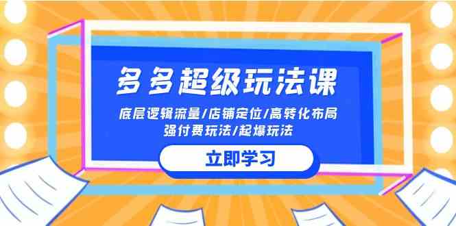 2024多多 超级玩法课 流量底层逻辑/店铺定位/高转化布局/强付费/起爆玩法-云网创资源站