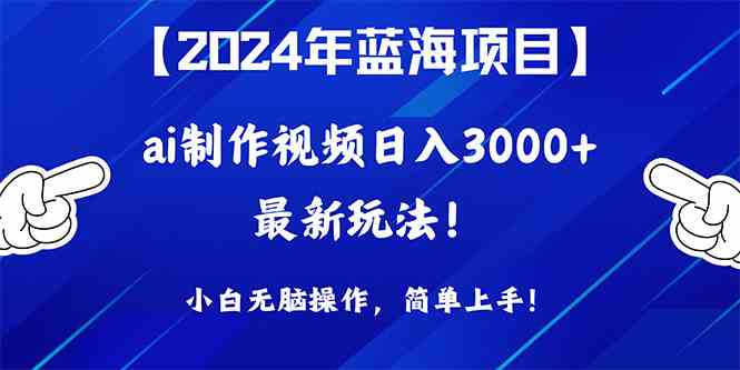 2024年蓝海项目，通过ai制作视频日入3000+，小白无脑操作，简单上手！-云网创资源站