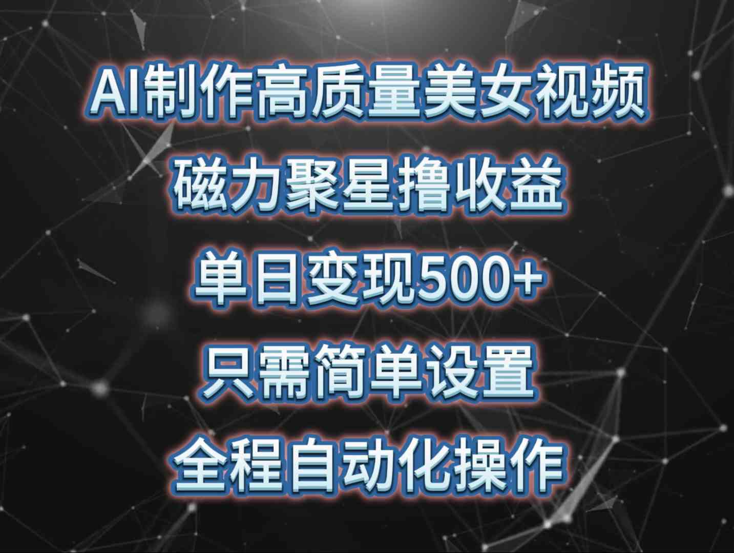 AI制作高质量美女视频，磁力聚星撸收益，单日变现500+，只需简单设置，…-云网创资源站