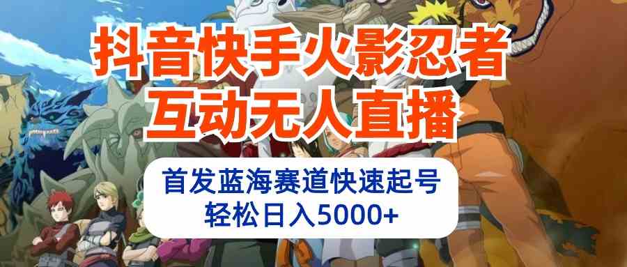 抖音快手火影忍者互动无人直播 蓝海赛道快速起号 日入5000+教程+软件+素材-云网创资源站