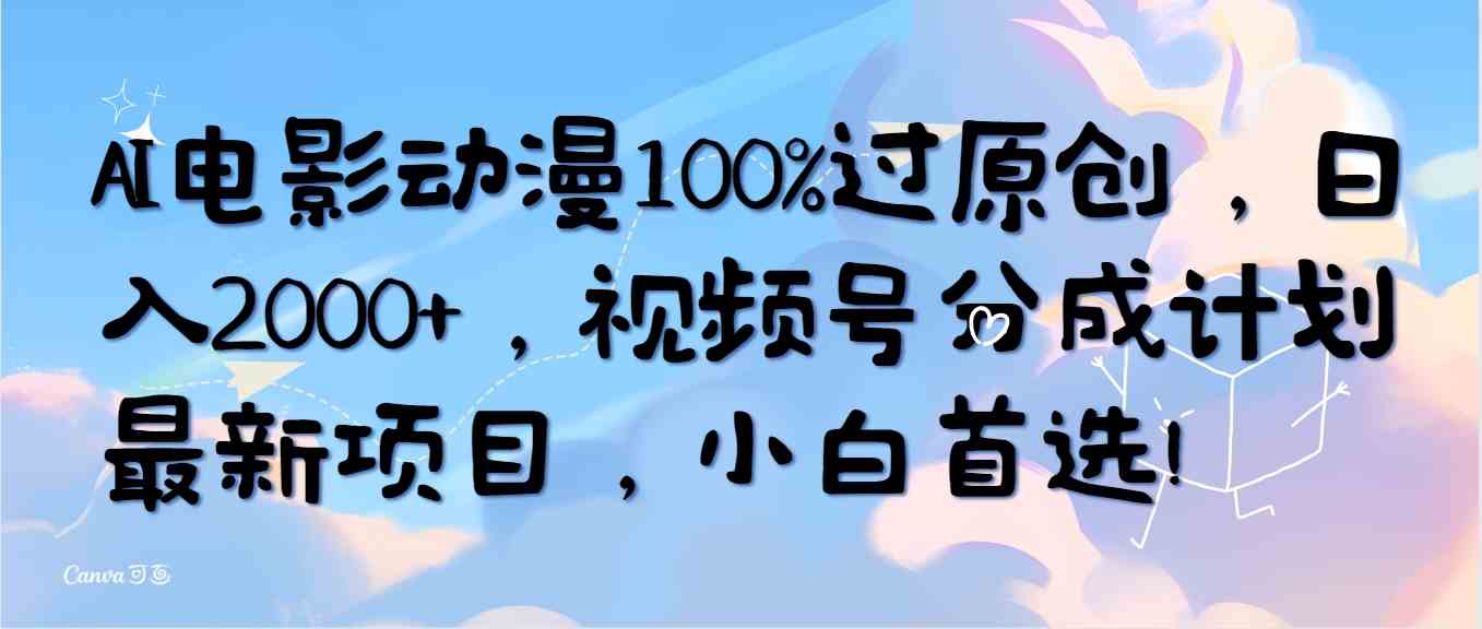 AI电影动漫100%过原创，日入2000+，视频号分成计划最新项目，小白首选！-云网创资源站