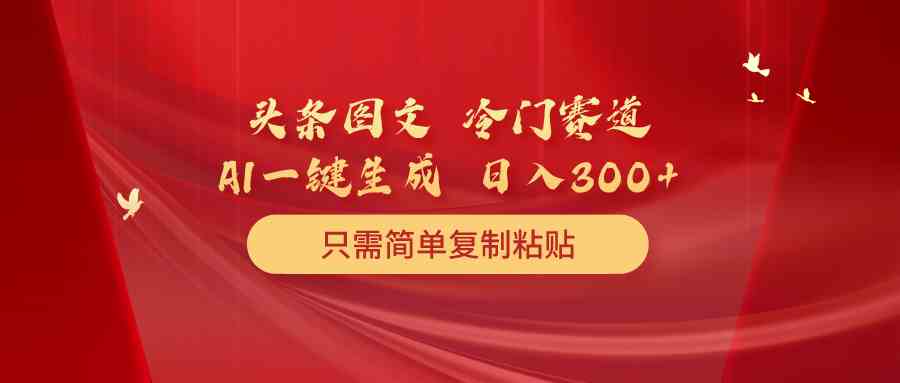 头条图文 冷门赛道 只需简单复制粘贴 几分钟一条作品 日入300+-云网创资源站