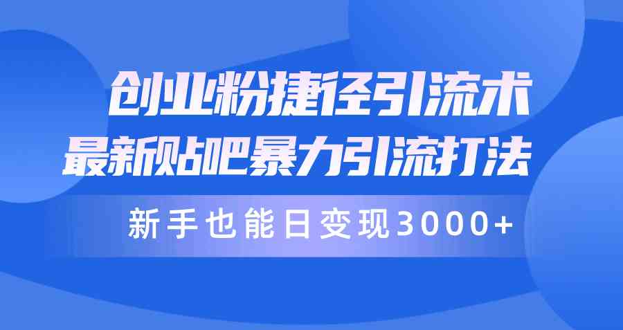 创业粉捷径引流术，最新贴吧暴力引流打法，新手也能日变现3000+附赠全…-云网创资源站