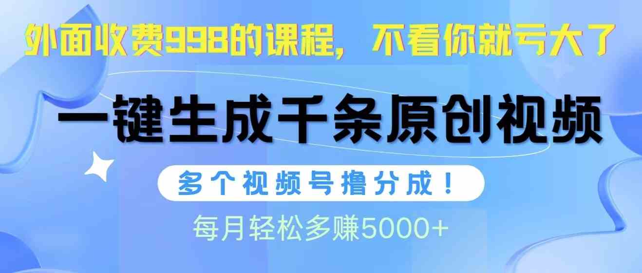 视频号软件辅助日产1000条原创视频，多个账号撸分成收益，每个月多赚5000+-云网创资源站