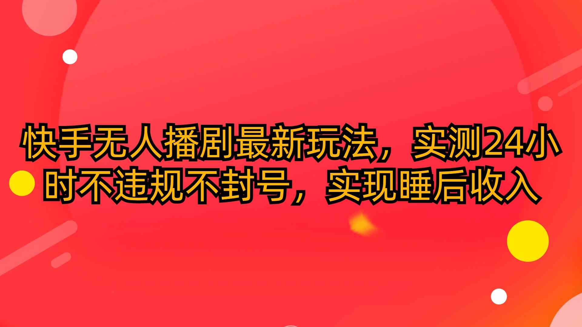 快手无人播剧最新玩法，实测24小时不违规不封号，实现睡后收入-云网创资源站