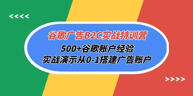 谷歌广告B2C实战特训营，500+谷歌账户经验，实战演示从0-1搭建广告账户-云网创资源站