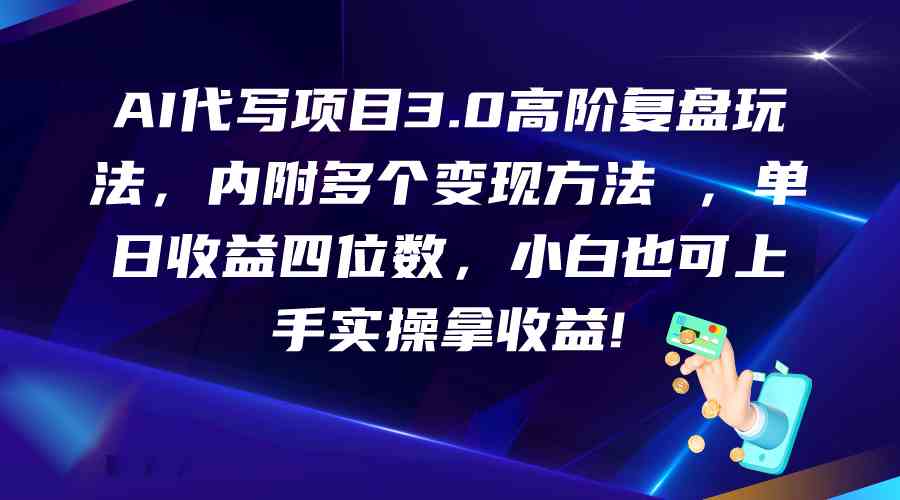 AI代写项目3.0高阶复盘玩法，单日收益四位数，小白也可上手实…-云网创资源站