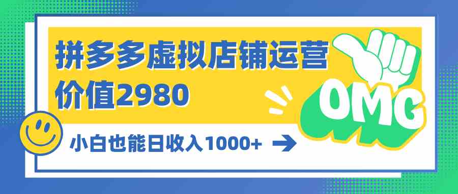 拼多多虚拟店铺运营：小白也能日收入1000+-云网创资源站