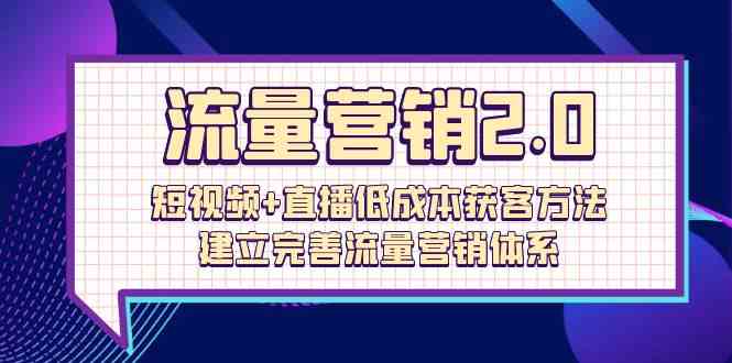 流量-营销2.0：短视频+直播低成本获客方法，建立完善流量营销体系-云网创资源站