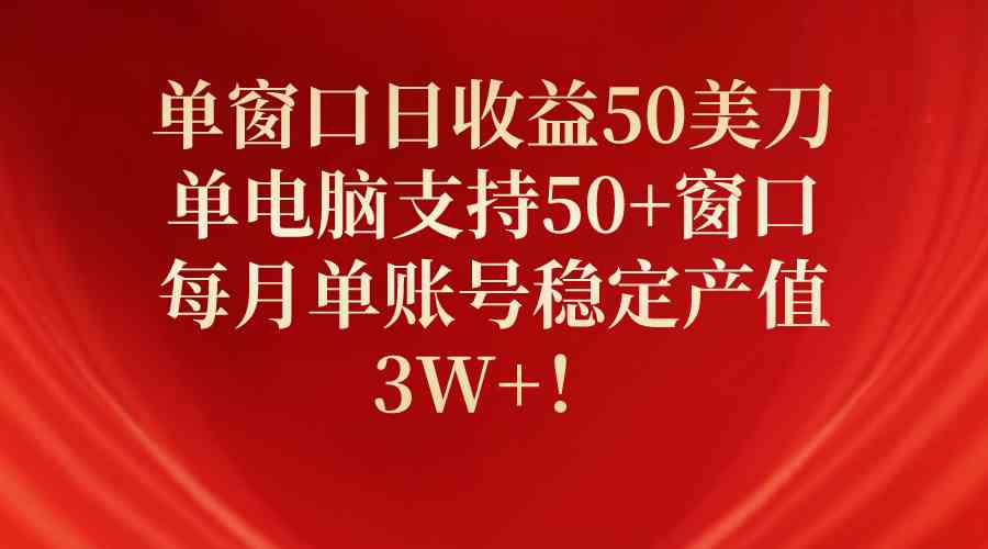 单窗口日收益50美刀，单电脑支持50+窗口，每月单账号稳定产值3W+！-云网创资源站