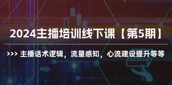 2024主播培训线下课【第5期】主播话术逻辑，流量感知，心流建设提升等等-云网创资源站