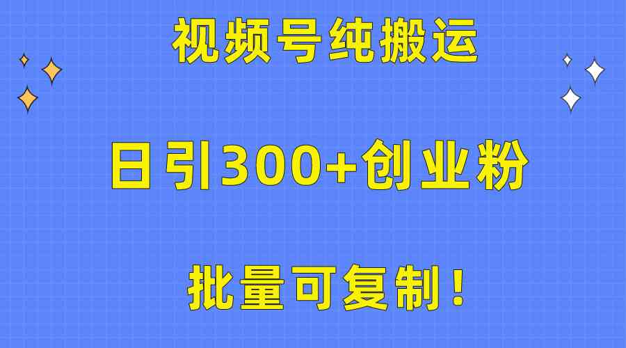 批量可复制！视频号纯搬运日引300+创业粉教程！-云网创资源站