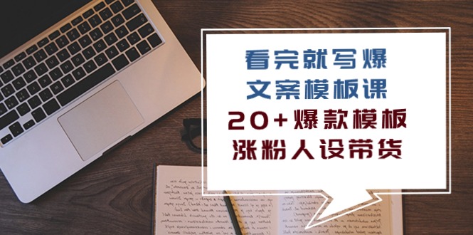 看完 就写爆的文案模板课，20+爆款模板  涨粉人设带货-云网创资源站