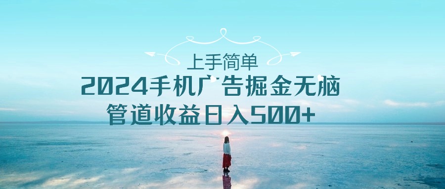 入门简易，2024手机广告掘金队没脑子，管道收益日入500-云网创资源站