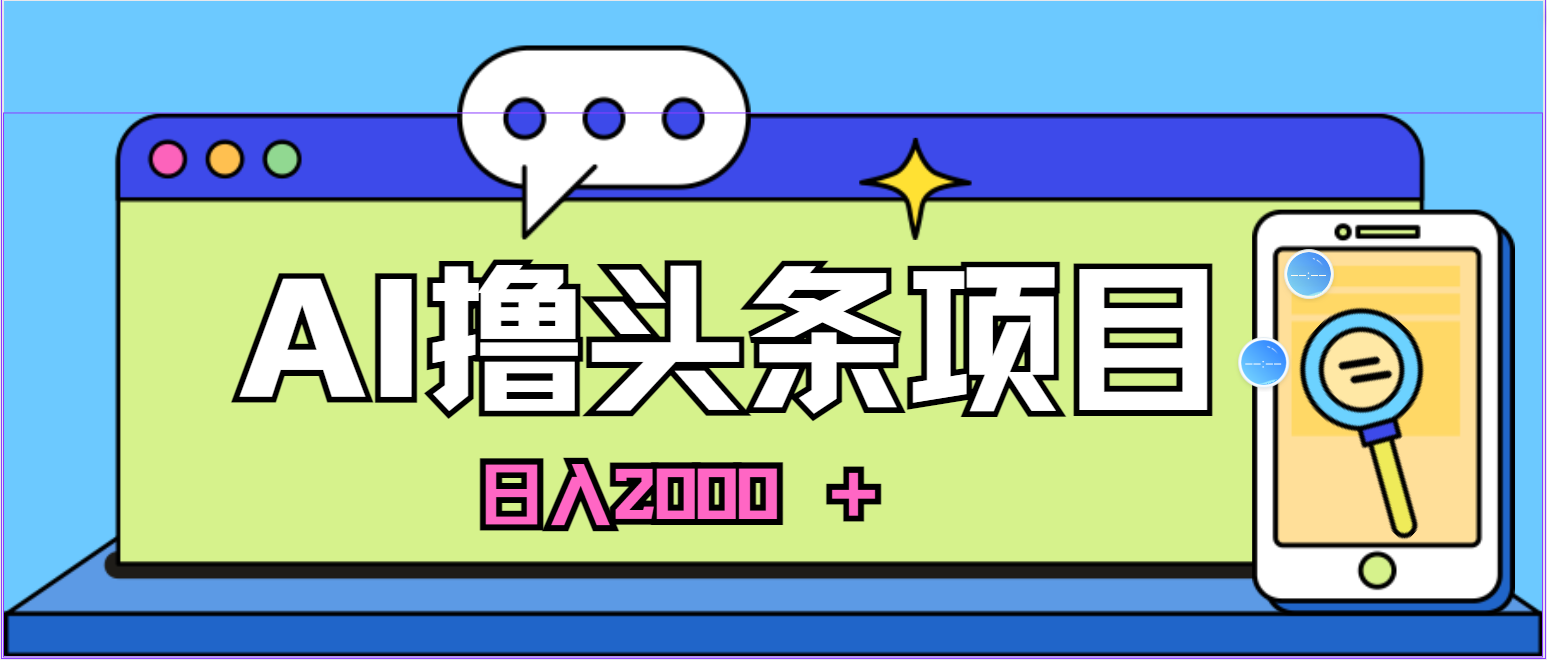 蓝海项目，AI撸今日头条，当日养号，第二天见盈利，小白可做，日入2000＋的…-云网创资源站