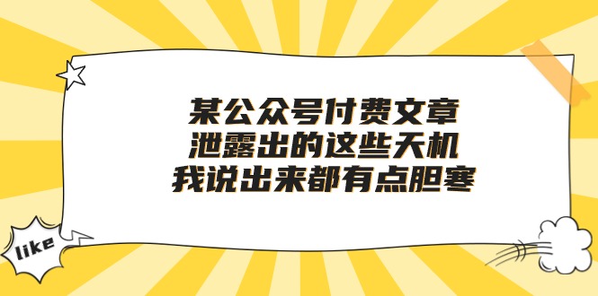 某微信公众号付费文章《泄露出的这些天机，我说出来都有点胆寒》-云网创资源站