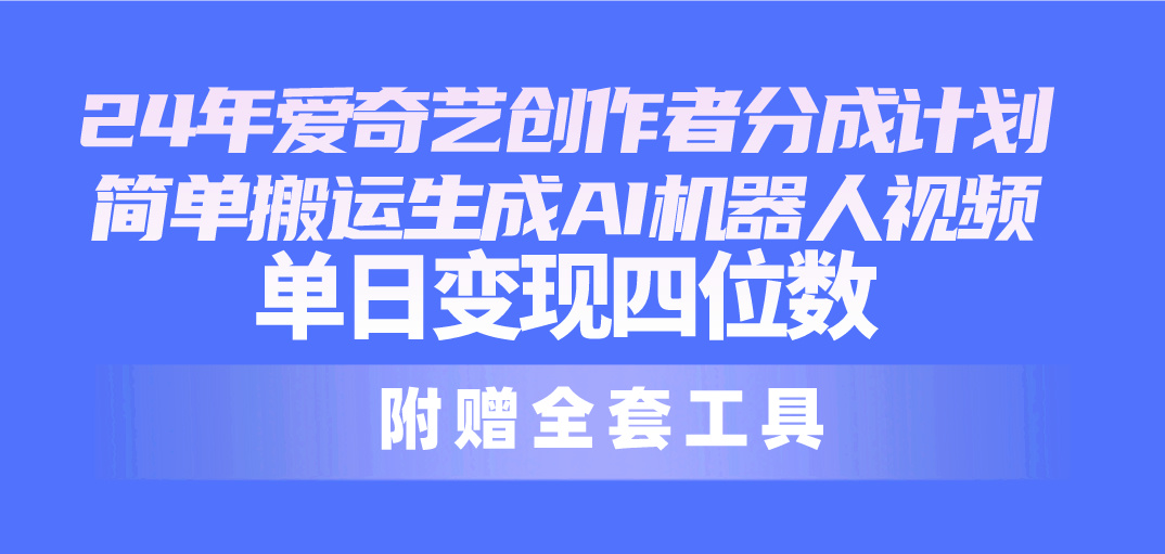 24全新爱奇艺视频原创者分为方案，简易运送形成AI机器人视频，单日转现四位数-云网创资源站