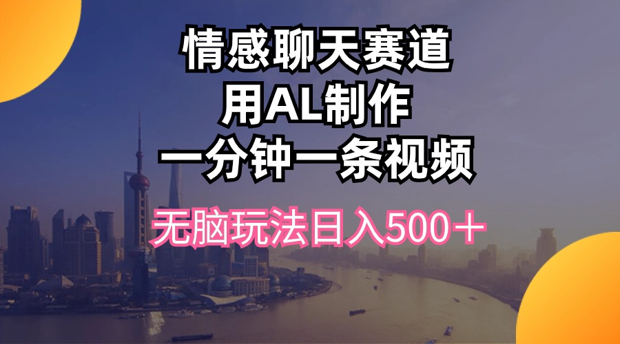 情感聊天跑道用al制做一分钟一条视频没脑子游戏玩法日入500＋-云网创资源站