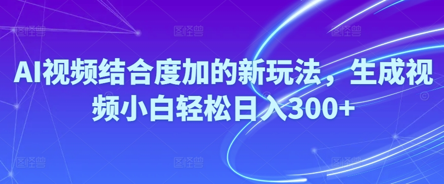 Ai短视频融合度加的新玩法,形成视频小白轻轻松松日入300-云网创资源站