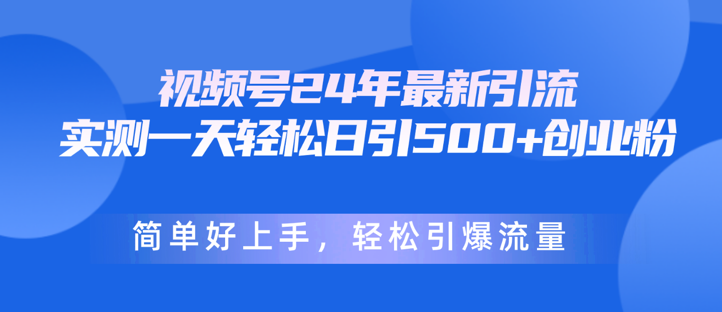 微信视频号24年全新引流方法，一天轻轻松松日引500 自主创业粉，简易好上手，轻轻松松引爆流量-云网创资源站