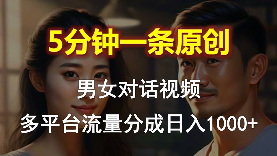 男女对话，5min1条原创短视频，全平台流量分成，日入1000-云网创资源站