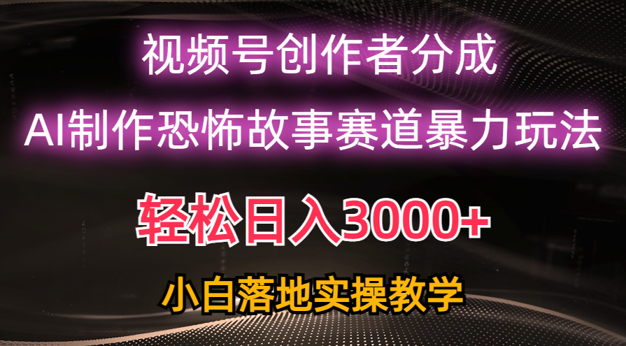 日赚3000 ，微信视频号AI恐怖鬼故事跑道暴力行为游戏玩法，轻松突破原创设计，新手也可以快速上手-云网创资源站