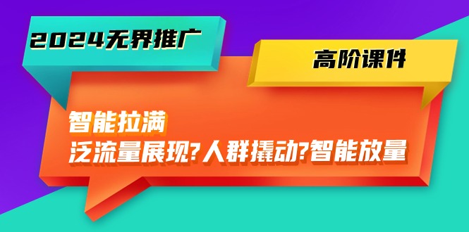 2024无边营销推广 高级教学课件，智能化打满，泛流量呈现→群体撬起→智能化放量上涨-45节-云网创资源站